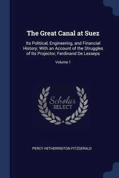 The Great Canal at Suez: Its Political, Engineering, and Financial History; With an Account of the Struggles of Its Projector, Ferdinand De Les - Fitzgerald, Percy Hetherington