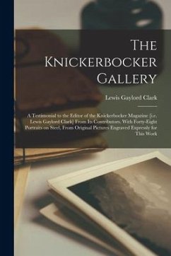 The Knickerbocker Gallery: a Testimonial to the Editor of the Knickerbocker Magazine [i.e. Lewis Gaylord Clark] From Its Contributors. With Forty - Clark, Lewis Gaylord