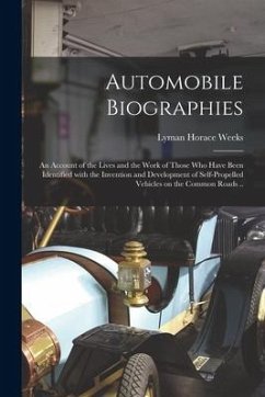 Automobile Biographies; an Account of the Lives and the Work of Those Who Have Been Identified With the Invention and Development of Self-propelled Ve - Weeks, Lyman Horace