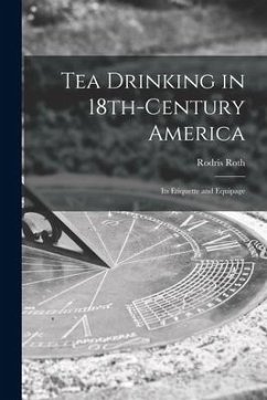 Tea Drinking in 18th-century America: Its Etiquette and Equipage - Roth, Rodris