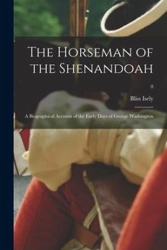 The Horseman of the Shenandoah; a Biographical Account of the Early Days of George Washington; 0 - Isely, Bliss