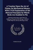 A Treatise Upon the Art of Flying, by Mechanical Means, With a Full Explanation of the Natural Principles by Which Birds Are Enabled to Fly