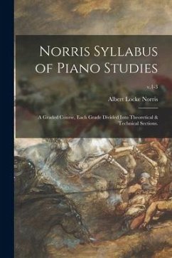 Norris Syllabus of Piano Studies; a Graded Course, Each Grade Divided Into Theoretical & Technical Sections.; v.1-3 - Norris, Albert Locke