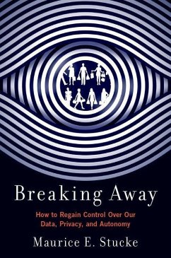 Breaking Away: How to Regain Control Over Our Data, Privacy, and Autonomy - Stucke, Maurice E.