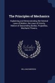 The Principles of Mechanics: Explaining and Demonstrating the General Laws of Motion, the Laws of Gravity, Motion of Descending Bodies, Projectiles