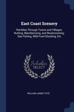 East Coast Scenery: Rambles Through Towns and Villages; Nutting, Blackberrying, and Mushrooming; Sea Fishing, Wild-Fowl Shooting, Etc - Tate, William James