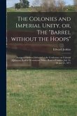 The Colonies and Imperial Unity, or, The &quote;Barrel Without the Hoops&quote; [microform]: Inaugural Address Delivered at the Conference on Colonial Questions H