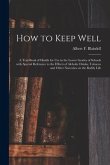 How to Keep Well: a Text-book of Health for Use in the Lower Grades of Schools With Special Reference to the Effects of Alcholic Drinks,