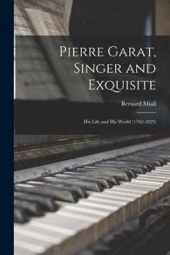 Pierre Garat, Singer and Exquisite: His Life and His World (1762-1823) - Miall, Bernard