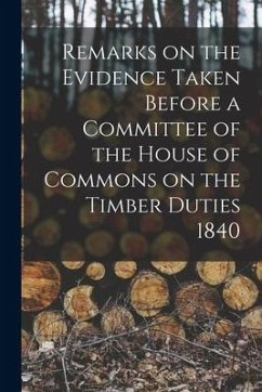 Remarks on the Evidence Taken Before a Committee of the House of Commons on the Timber Duties 1840 [microform] - Anonymous