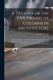 A Treatise of the Five Orders of Columns in Architecture: Viz. Toscan, Doric, Ionic, Corinthian and Composite ... to Which is Annex'd, a Discourse Con