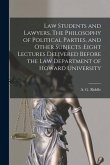 Law Students and Lawyers, The Philosophy of Political Parties, and Other Subjects: eight Lectures Delivered Before the Law Department of Howard Univer
