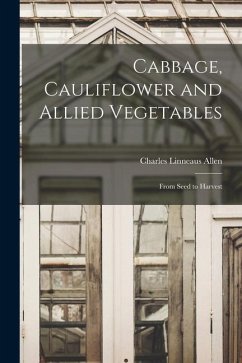 Cabbage, Cauliflower and Allied Vegetables: From Seed to Harvest - Allen, Charles Linneaus