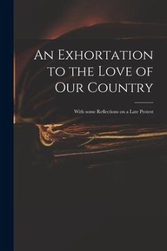 An Exhortation to the Love of Our Country: With Some Reflections on a Late Protest - Anonymous