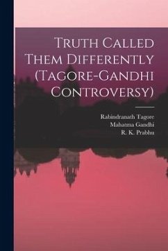 Truth Called Them Differently (Tagore-Gandhi Controversy) - Tagore, Rabindranath; Gandhi, Mahatma