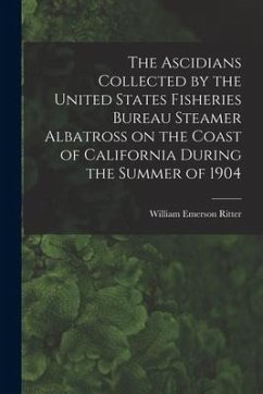 The Ascidians Collected by the United States Fisheries Bureau Steamer Albatross on the Coast of California During the Summer of 1904 - Ritter, William Emerson