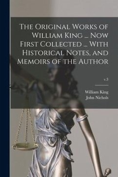 The Original Works of William King ... Now First Collected ... With Historical Notes, and Memoirs of the Author; v.3 - King, William; Nichols, John