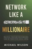 Network Like a Millionaire: Practical Strategies for Increasing Your Net Worth with Social Capital