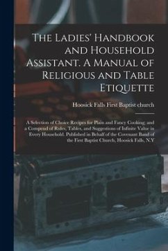 The Ladies' Handbook and Household Assistant. A Manual of Religious and Table Etiquette; a Selection of Choice Recipes for Plain and Fancy Cooking; an