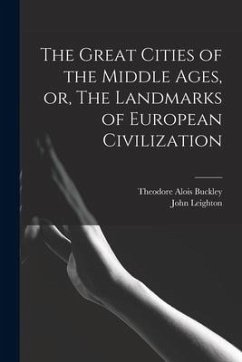 The Great Cities of the Middle Ages, or, The Landmarks of European Civilization - Buckley, Theodore Alois