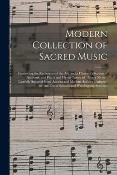 Modern Collection of Sacred Music: Containing the Rudiments of the Art, and a Choice Collection of Anthems, and Psalm and Hymn Tunes, of Every Metre; - Anonymous