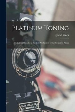 Platinum Toning: Including Directions for the Production of the Sensitive Paper - Clark, Lyonel