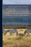 The Complete Cattle-keeper, or, Farmer's and Grazier's Guide in the Choice and Management of Neat Cattle and Sheep: Including Useful Observations and