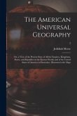 The American Universal Geography: or, a View of the Present State of All the Empires, Kingdoms, States, and Republics in the Known World, and of the U