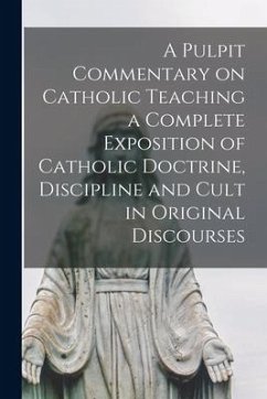 A Pulpit Commentary on Catholic Teaching [electronic Resource] a Complete Exposition of Catholic Doctrine, Discipline and Cult in Original Discourses - Anonymous