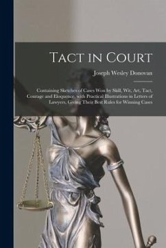 Tact in Court: Containing Sketches of Cases Won by Skill, Wit, Art, Tact, Courage and Eloquence, With Practical Illustrations in Lett - Donovan, Joseph Wesley