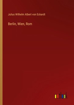 Berlin, Wien, Rom - Eckardt, Julius Wilhelm Albert Von