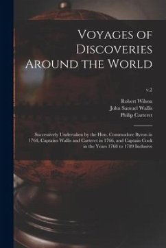 Voyages of Discoveries Around the World: Successively Undertaken by the Hon. Commodore Byron in 1764, Captains Wallis and Carteret in 1766, and Captai - Wallis, John Samuel
