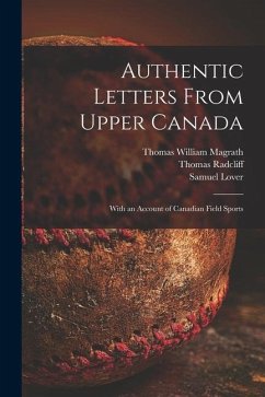 Authentic Letters From Upper Canada: With an Account of Canadian Field Sports - Magrath, Thomas William; Radcliff, Thomas; Lover, Samuel