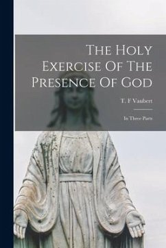 The Holy Exercise Of The Presence Of God: In Three Parts