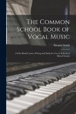 The Common School Book of Vocal Music [microform]: a One-book Course of Song and Study for Use in Schools of Mixed Grades
