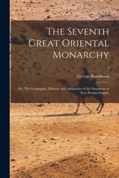 The Seventh Great Oriental Monarchy; or, The Geography, History, and Antiquities of the Sassanian or New Persian Empire; 1 - Rawlinson, George
