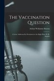 The Vaccination Question [electronic Resource]: a Letter Addressed by Permission to the Right Hon. H. H. Asquith