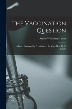 The Vaccination Question [electronic Resource]: a Letter Addressed by Permission to the Right Hon. H. H. Asquith - Hutton, Arthur Wollaston