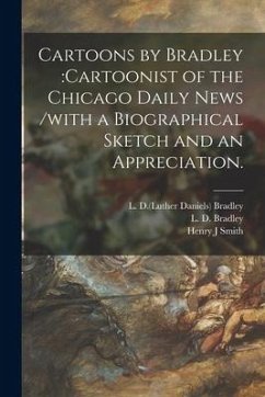 Cartoons by Bradley: cartoonist of the Chicago Daily News /with a Biographical Sketch and an Appreciation. - Smith, Henry J.