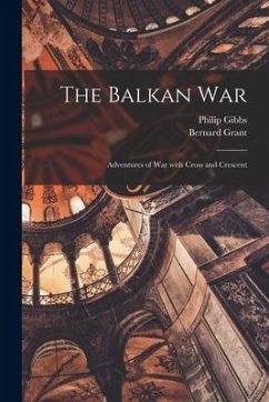 The Balkan War: Adventures of War With Cross and Crescent - Gibbs, Philip; Grant, Bernard