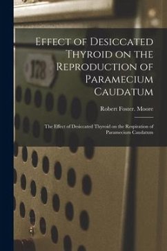 Effect of Desiccated Thyroid on the Reproduction of Paramecium Caudatum; The Effect of Desiccated Thyroid on the Respiration of Paramecium Caudatum - Moore, Robert Foster