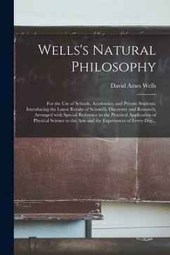 Wells's Natural Philosophy; for the Use of Schools, Academies, and Private Students: Introducing the Latest Results of Scientific Discovery and Resear - Wells, David Ames