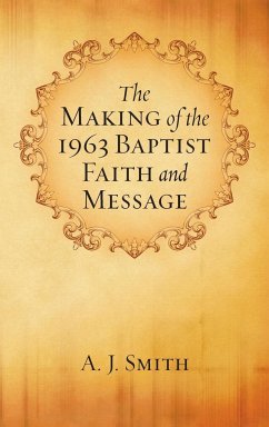 The Making of the 1963 Baptist Faith and Message - Smith, A. J.