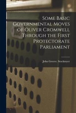 Some Basic Governmental Moves of Oliver Cromwell Through the First Protectorate Parliament - Stockmyer, John Greeve