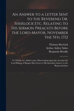 An Answer to a Letter Sent to the Reverend Dr. Sherlock Etc. Relating to His Sermon Preach'd Before the Lord-Mayor, November the 5th, 1712: to Which A - Sherlock, Thomas; Hoadly, Benjamin