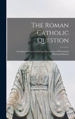 The Roman Catholic Question: a Copious Series of Important Documents, of Permanent Historical Interest - Anonymous