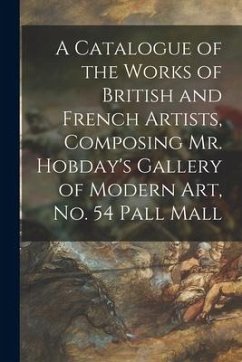 A Catalogue of the Works of British and French Artists, Composing Mr. Hobday's Gallery of Modern Art, No. 54 Pall Mall - Anonymous