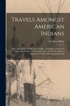 Travels Amongst American Indians: Their Ancient Earthworks and Temples: Including a Journey in Guatemala, Mexico and Yucatan, and a Visit to the Ruins - Brine, Lindesay
