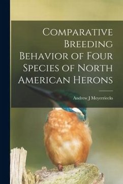 Comparative Breeding Behavior of Four Species of North American Herons - Meyerriecks, Andrew J.