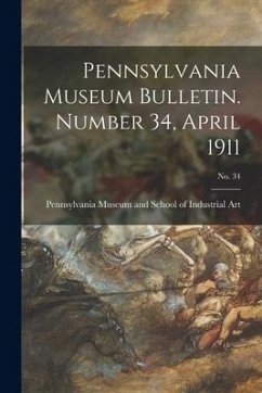 Pennsylvania Museum Bulletin. Number 34, April 1911; No. 34